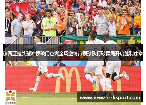 穆西亚拉头球冲顶破门点燃全场激情带领球队打破僵局开启胜利序章 穆西亚拉头球冲顶破门点燃全场激情带领球队打破僵局开启胜利序章