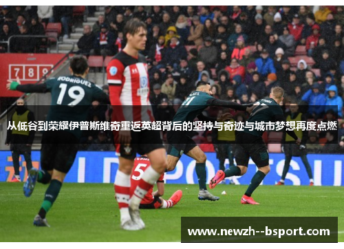 从低谷到荣耀伊普斯维奇重返英超背后的坚持与奇迹与城市梦想再度点燃