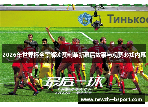 2026年世界杯全景解读赛制革新幕后故事与观赛必知内幕 2026年世界杯全景解读赛制革新幕后故事与观赛必知内幕
