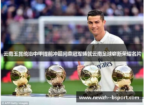 云南玉昆统治中甲提前冲超问鼎冠军铸就云南足球崭新荣耀名片 云南玉昆统治中甲提前冲超问鼎冠军铸就云南足球崭新荣耀名片