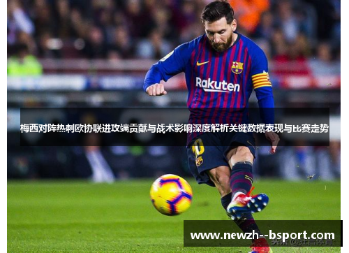梅西对阵热刺欧协联进攻端贡献与战术影响深度解析关键数据表现与比赛走势 梅西对阵热刺欧协联进攻端贡献与战术影响深度解析关键数据表现与比赛走势